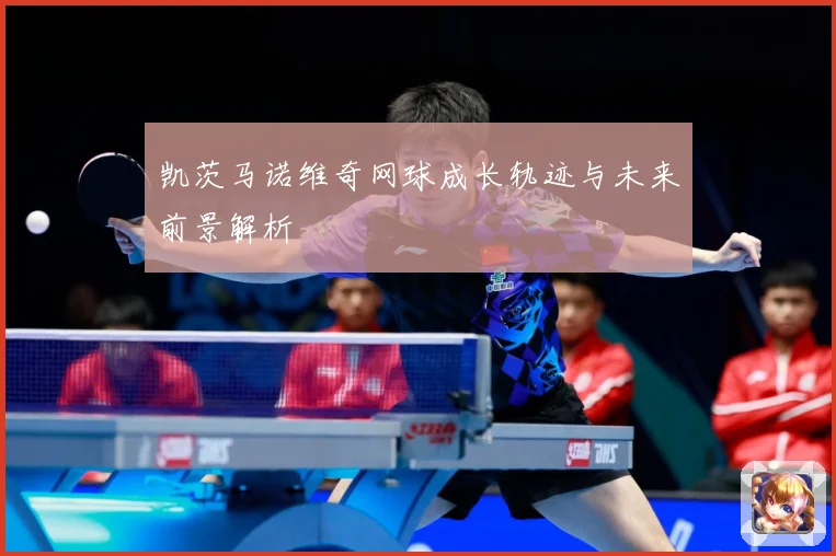 凯茨马诺维奇网球成长轨迹与未来前景解析