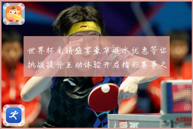 世界杯竞猜盛宴豪华返水优惠等你挑战提升互动体验开启精彩赛事之数据研判