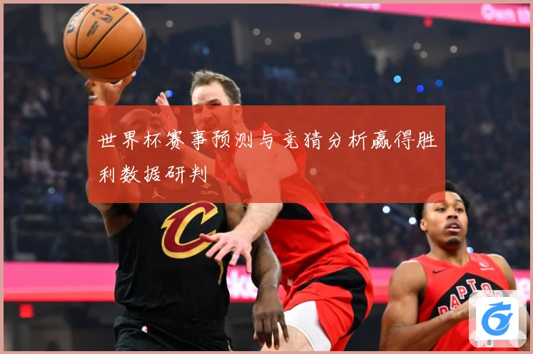 世界杯赛事预测与竞猜分析赢得胜利数据研判
