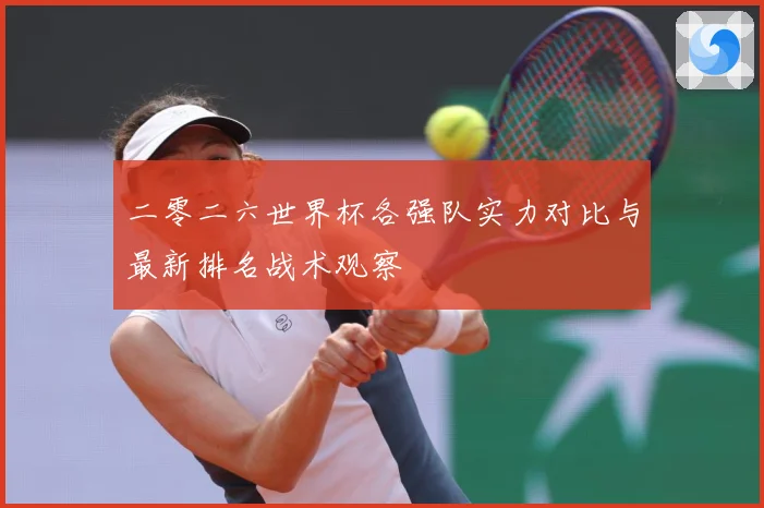 二零二六世界杯各强队实力对比与最新排名战术观察
