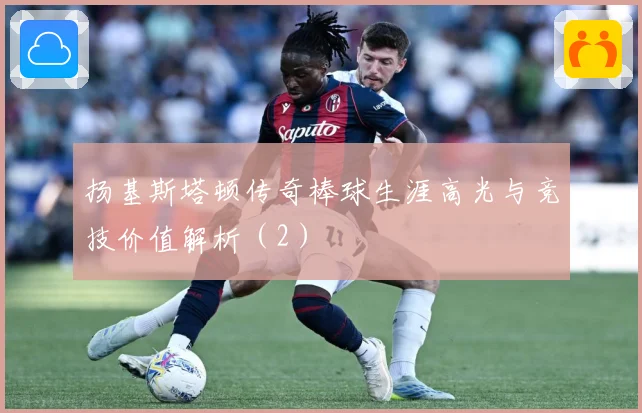 扬基斯塔顿传奇棒球生涯高光与竞技价值解析（2）