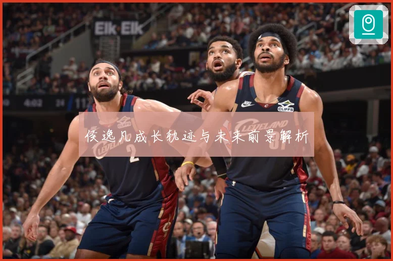 侯逸凡成长轨迹与未来前景解析