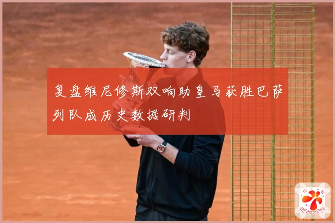 复盘维尼修斯双响助皇马获胜巴萨列队成历史数据研判