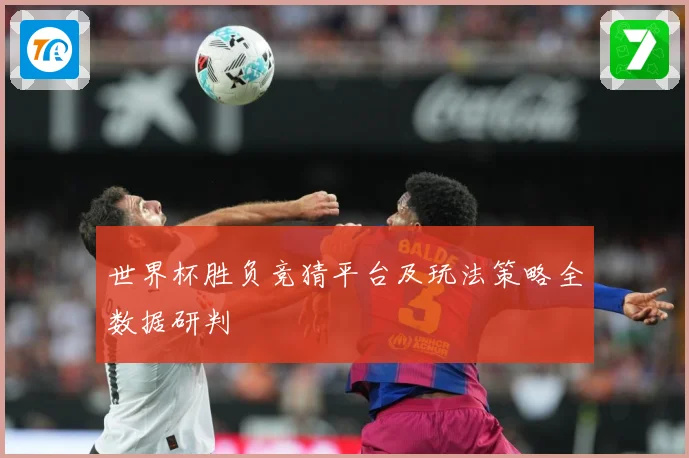 世界杯胜负竞猜平台及玩法策略全数据研判