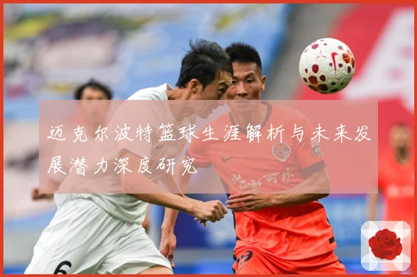 迈克尔波特篮球生涯解析与未来发展潜力深度研究