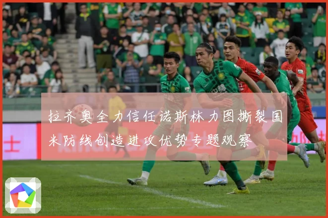 拉齐奥全力信任诺斯林力图撕裂国米防线创造进攻优势专题观察