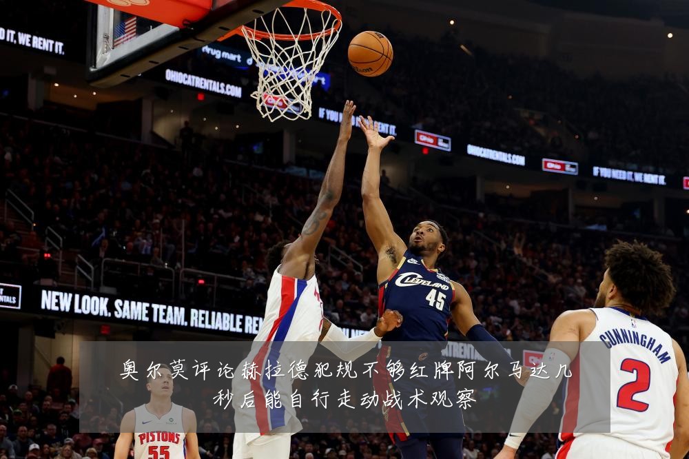 奥尔莫评论赫拉德犯规不够红牌阿尔马达几秒后能自行走动战术观察