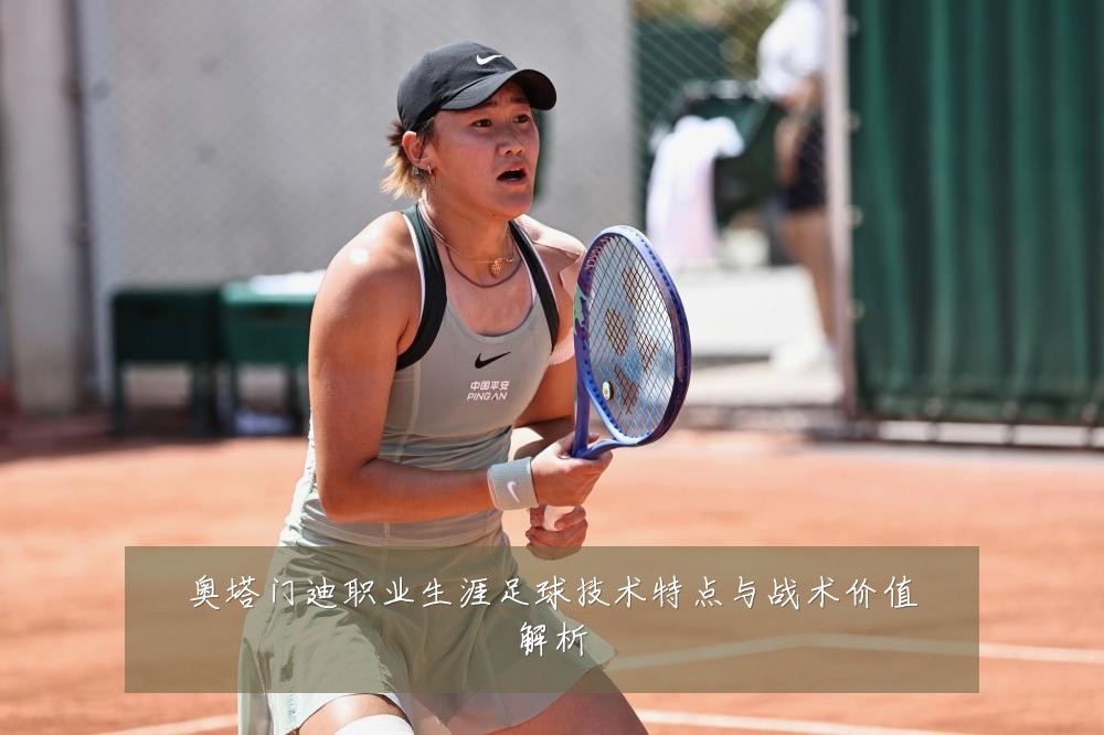 奥塔门迪职业生涯足球技术特点与战术价值解析