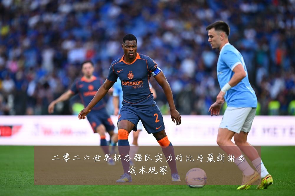 二零二六世界杯各强队实力对比与最新排名战术观察